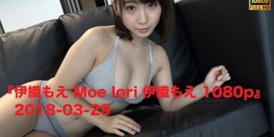 『伊織もえ Moe Iori 伊織もえ 1080p』2018-03-29